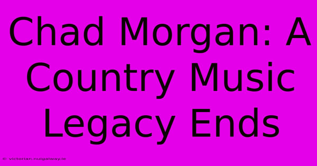 Chad Morgan: A Country Music Legacy Ends