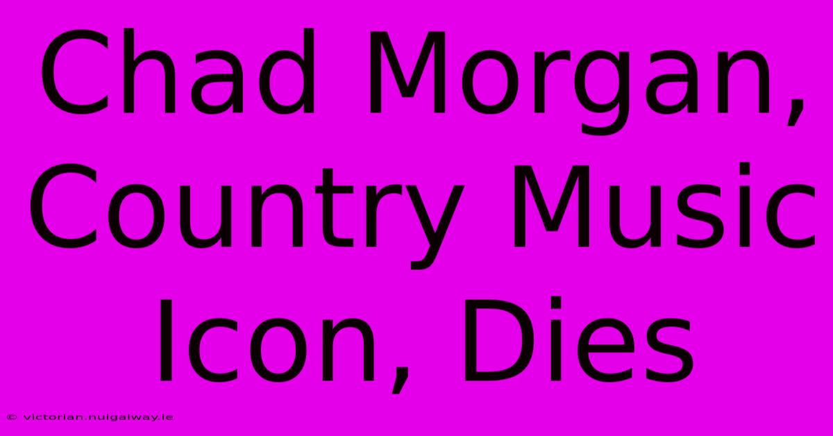 Chad Morgan, Country Music Icon, Dies