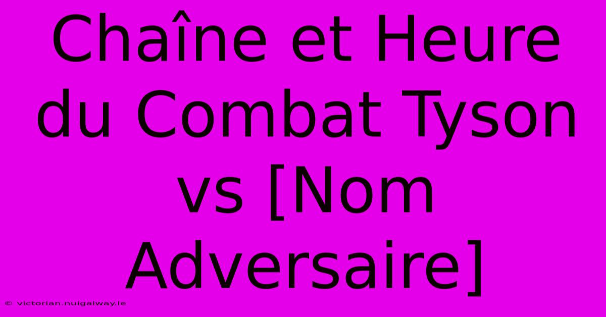 Chaîne Et Heure Du Combat Tyson Vs [Nom Adversaire]