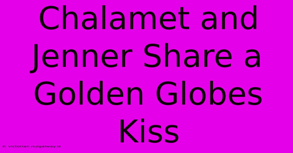 Chalamet And Jenner Share A Golden Globes Kiss