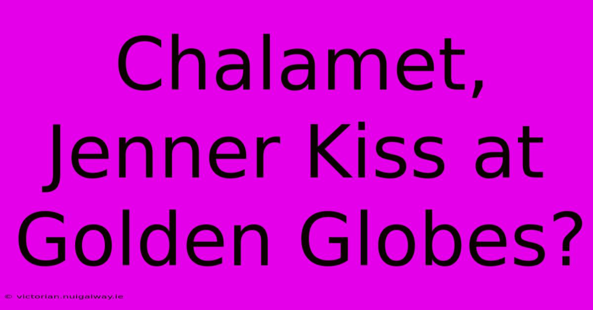 Chalamet, Jenner Kiss At Golden Globes?