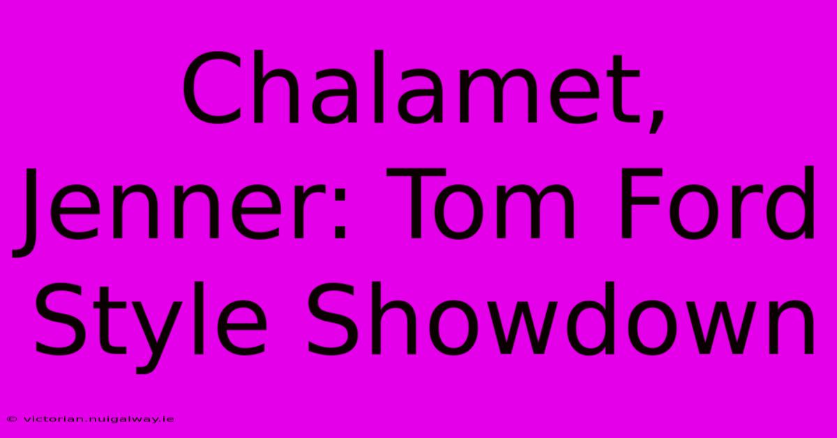 Chalamet, Jenner: Tom Ford Style Showdown