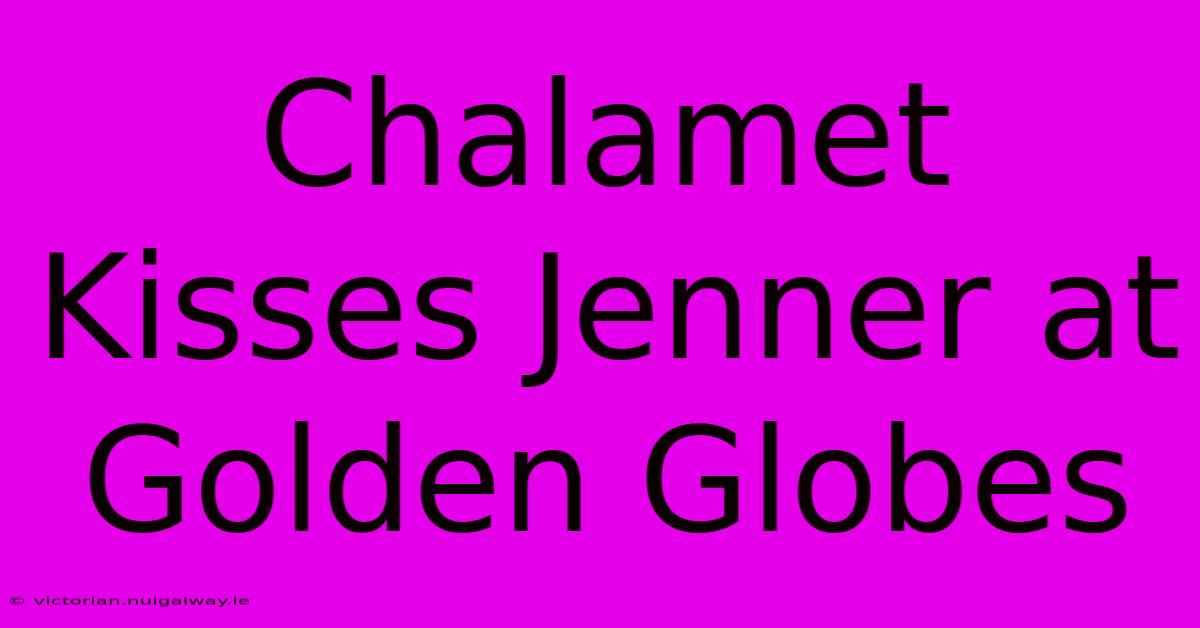 Chalamet Kisses Jenner At Golden Globes