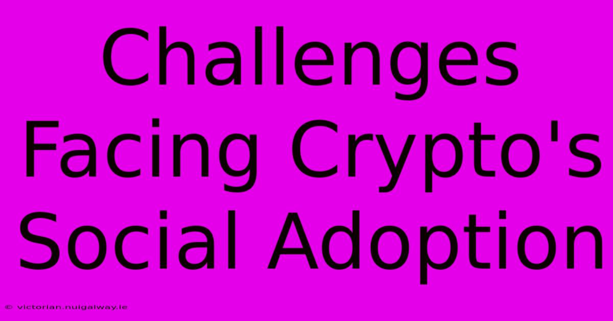 Challenges Facing Crypto's Social Adoption