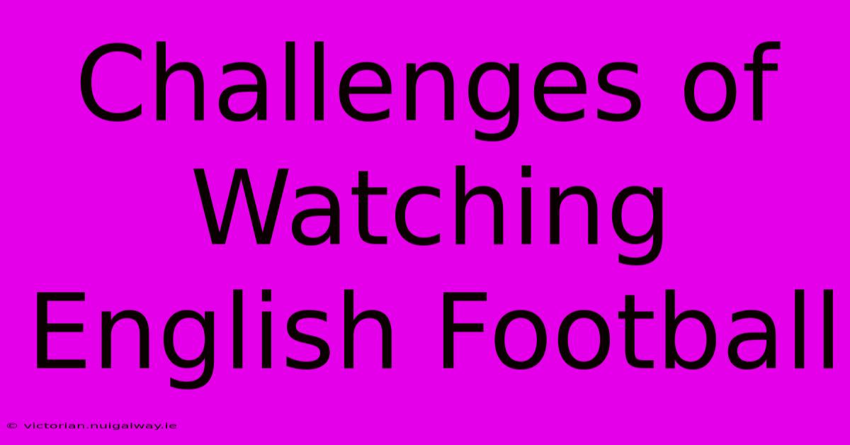 Challenges Of Watching English Football