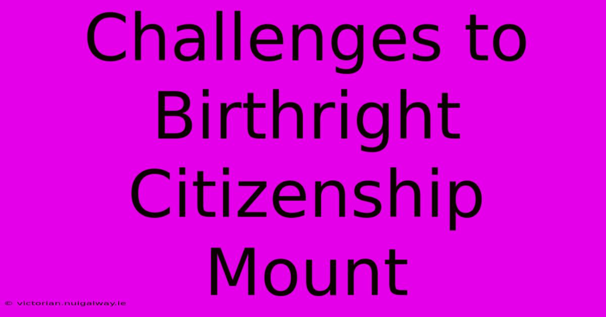 Challenges To Birthright Citizenship Mount