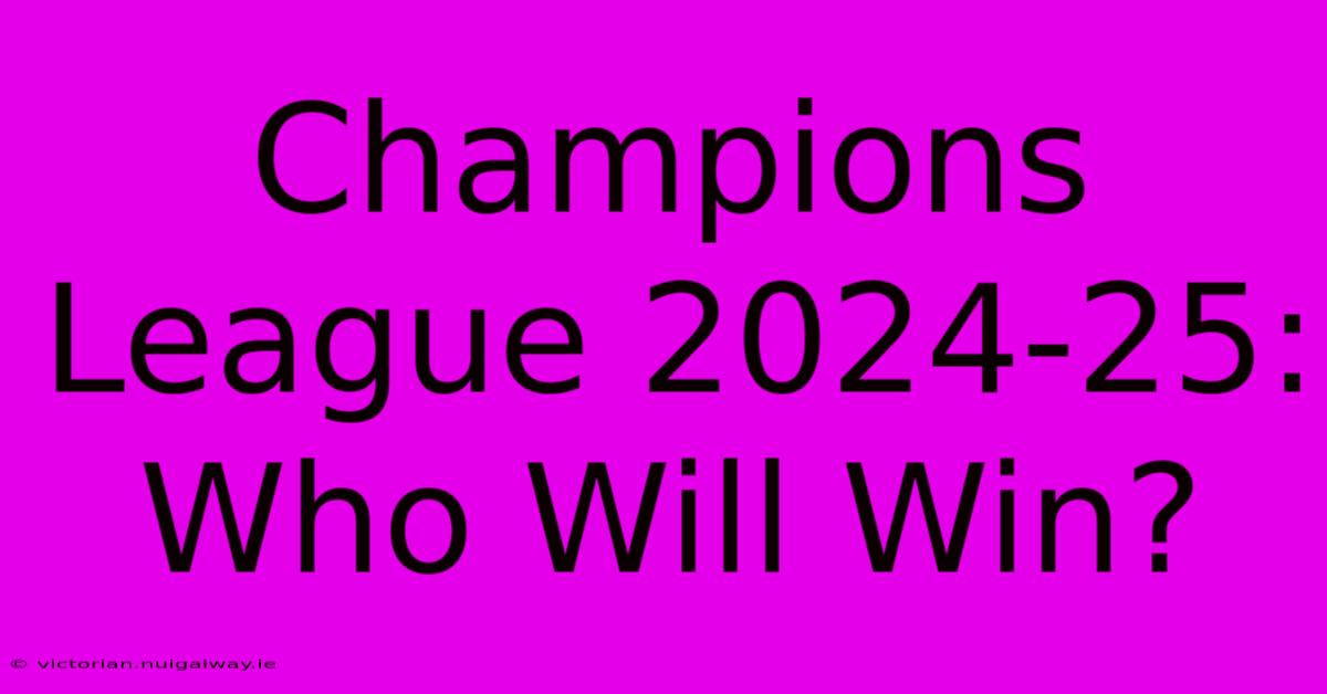 Champions League 2024-25:  Who Will Win?