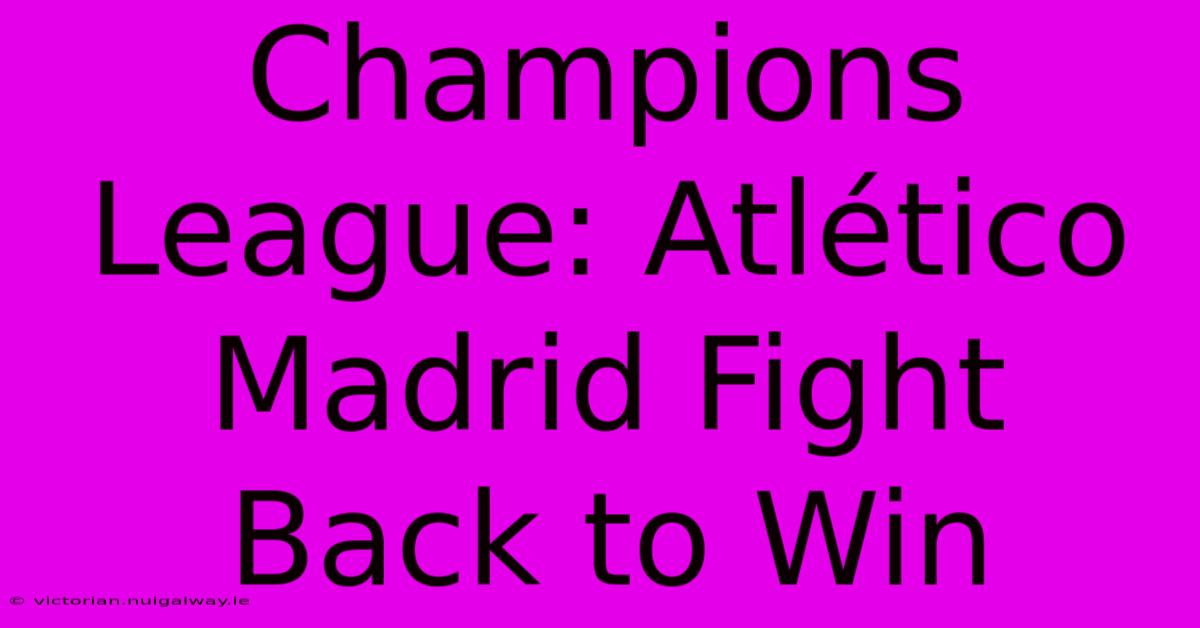 Champions League: Atlético Madrid Fight Back To Win