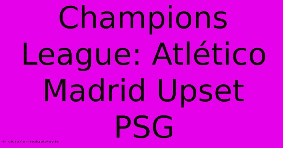 Champions League: Atlético Madrid Upset PSG