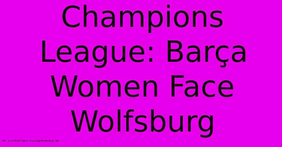 Champions League: Barça Women Face Wolfsburg