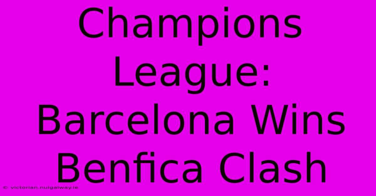 Champions League: Barcelona Wins Benfica Clash