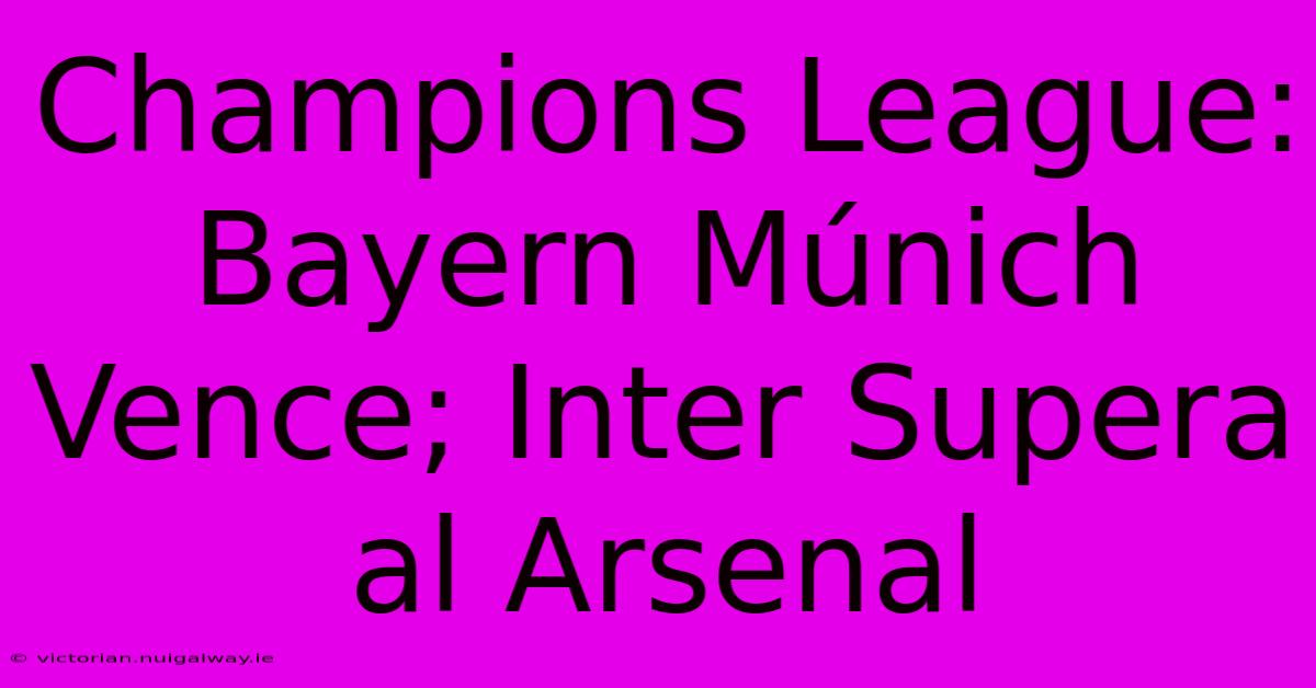 Champions League: Bayern Múnich Vence; Inter Supera Al Arsenal