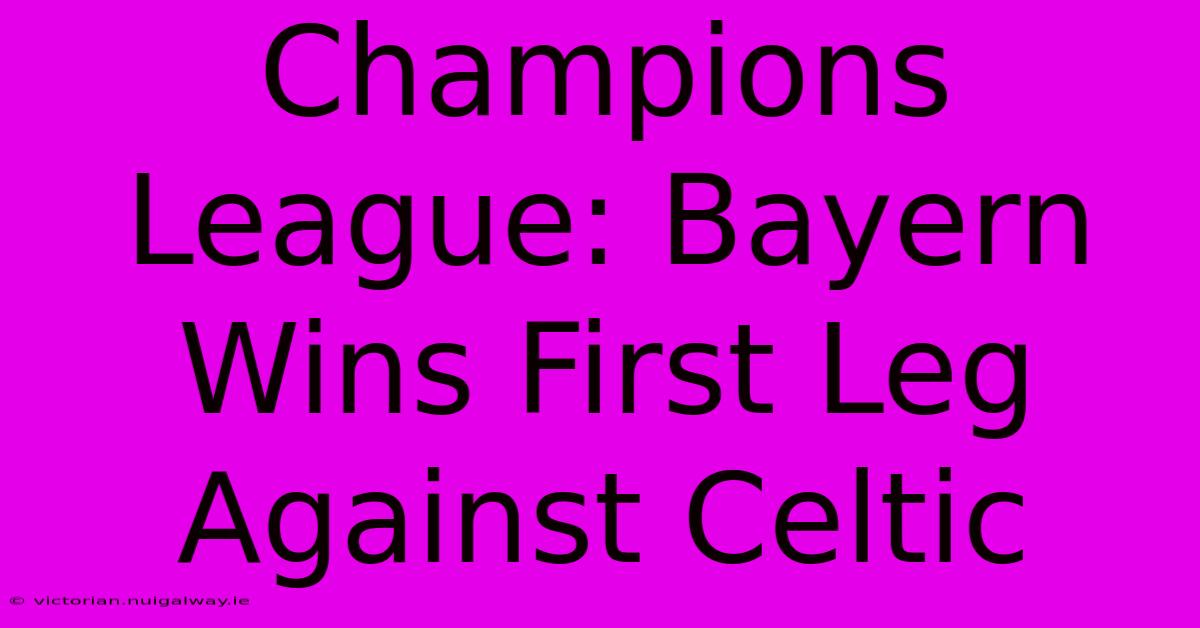 Champions League: Bayern Wins First Leg Against Celtic