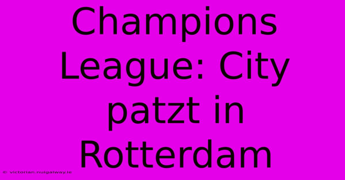 Champions League: City Patzt In Rotterdam