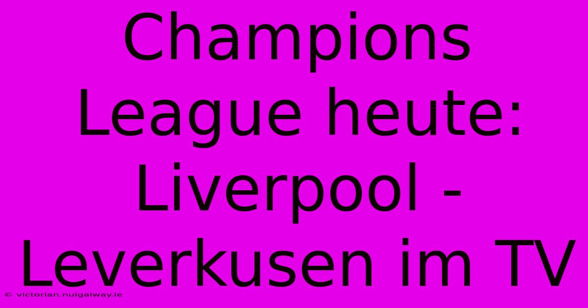 Champions League Heute: Liverpool - Leverkusen Im TV