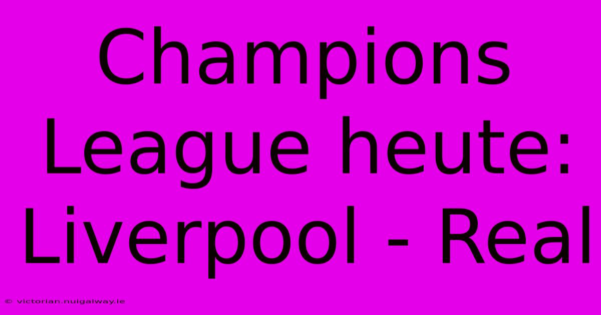 Champions League Heute: Liverpool - Real