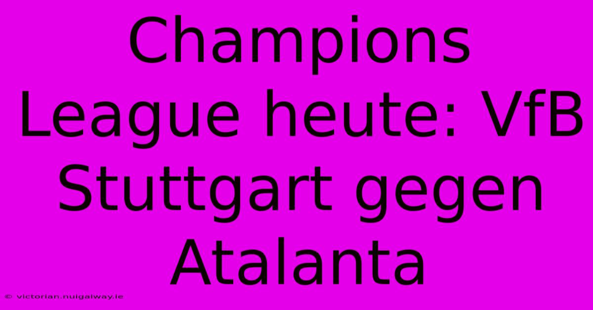 Champions League Heute: VfB Stuttgart Gegen Atalanta