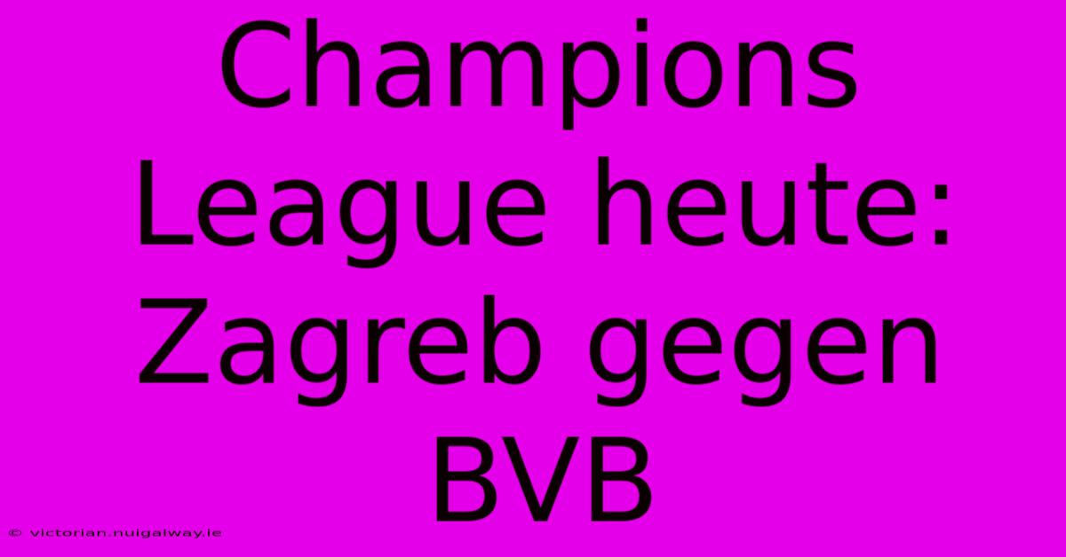 Champions League Heute: Zagreb Gegen BVB