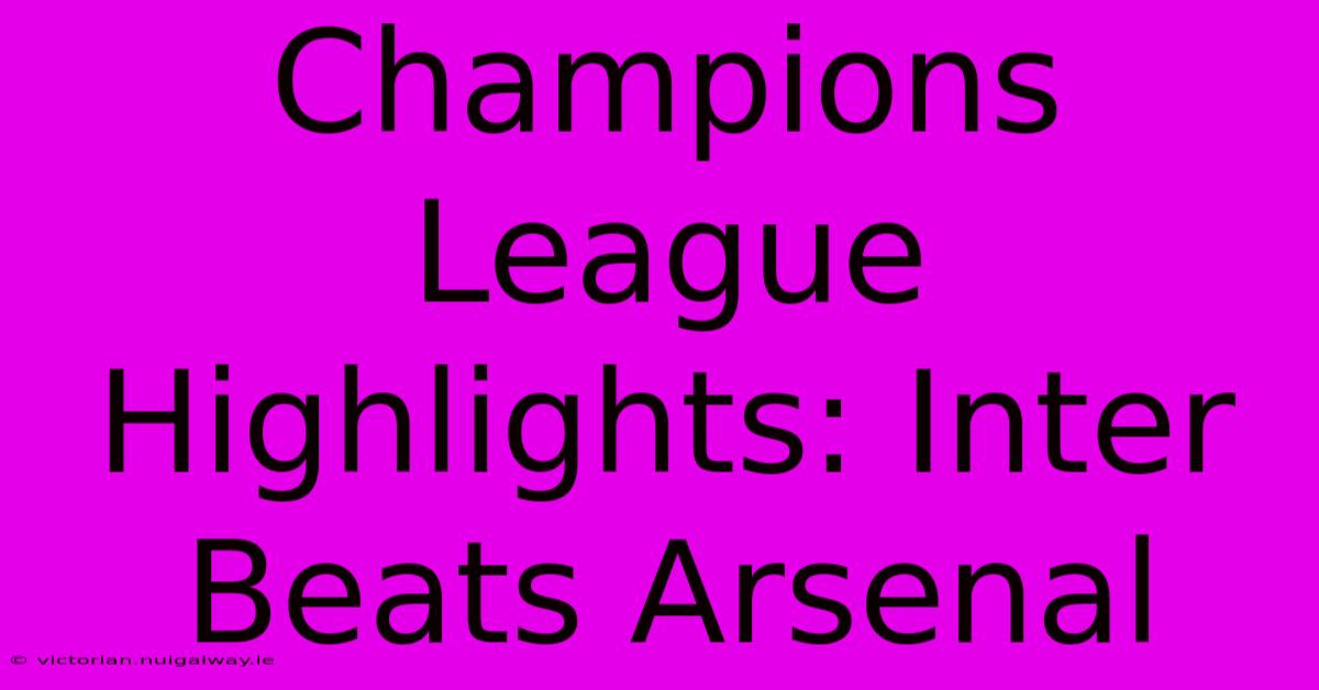 Champions League Highlights: Inter Beats Arsenal