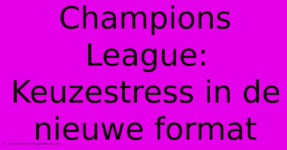 Champions League: Keuzestress In De Nieuwe Format