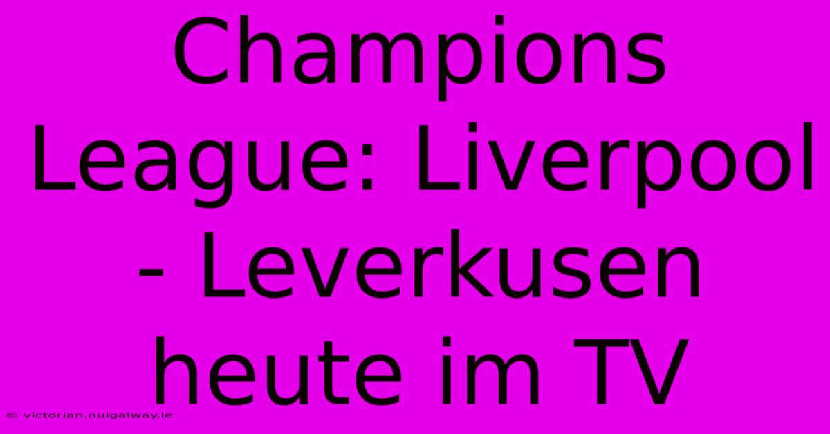 Champions League: Liverpool - Leverkusen Heute Im TV