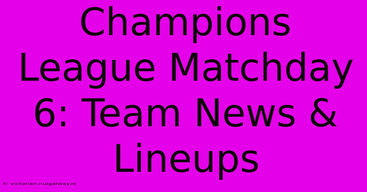 Champions League Matchday 6: Team News & Lineups