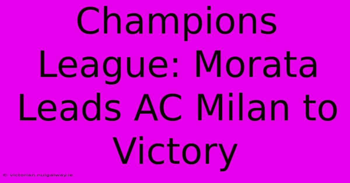 Champions League: Morata Leads AC Milan To Victory 