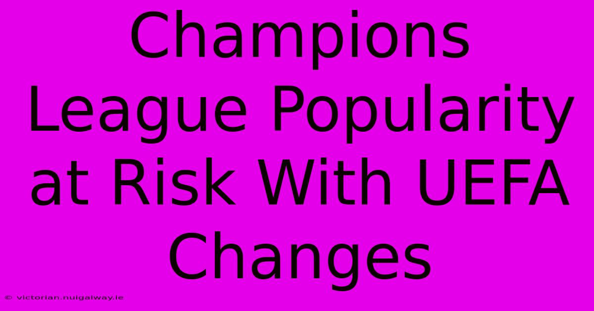 Champions League Popularity At Risk With UEFA Changes