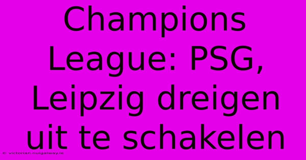 Champions League: PSG, Leipzig Dreigen Uit Te Schakelen