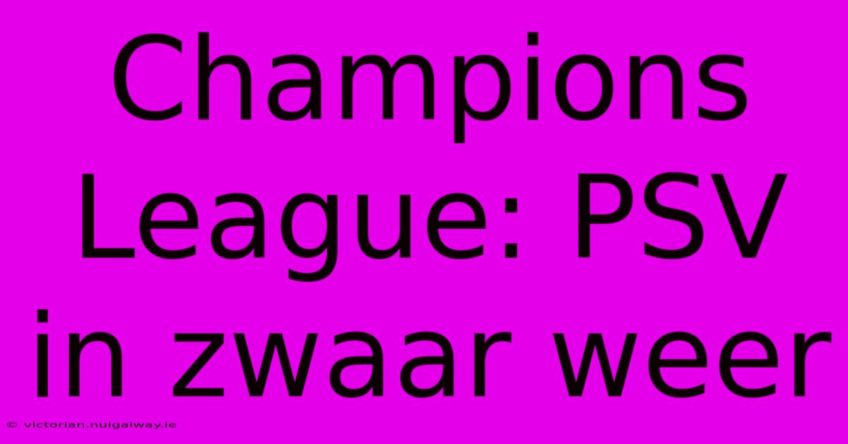 Champions League: PSV In Zwaar Weer