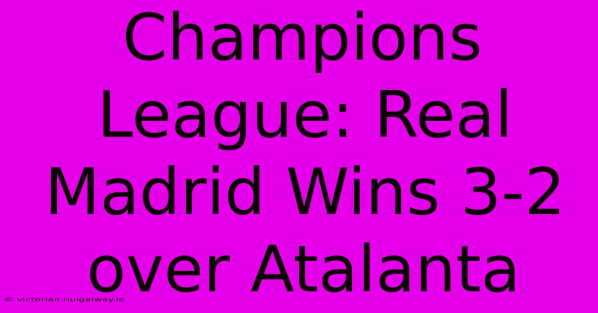 Champions League: Real Madrid Wins 3-2 Over Atalanta