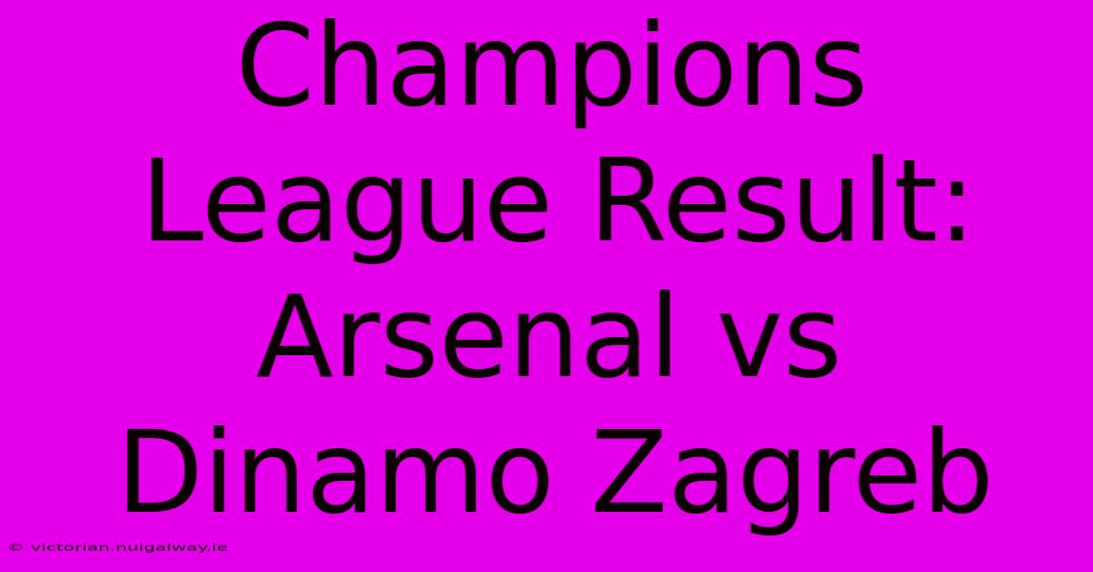 Champions League Result: Arsenal Vs Dinamo Zagreb