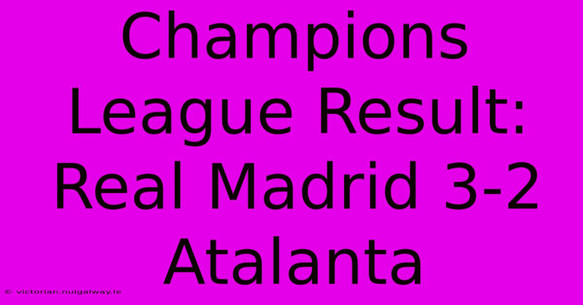 Champions League Result: Real Madrid 3-2 Atalanta