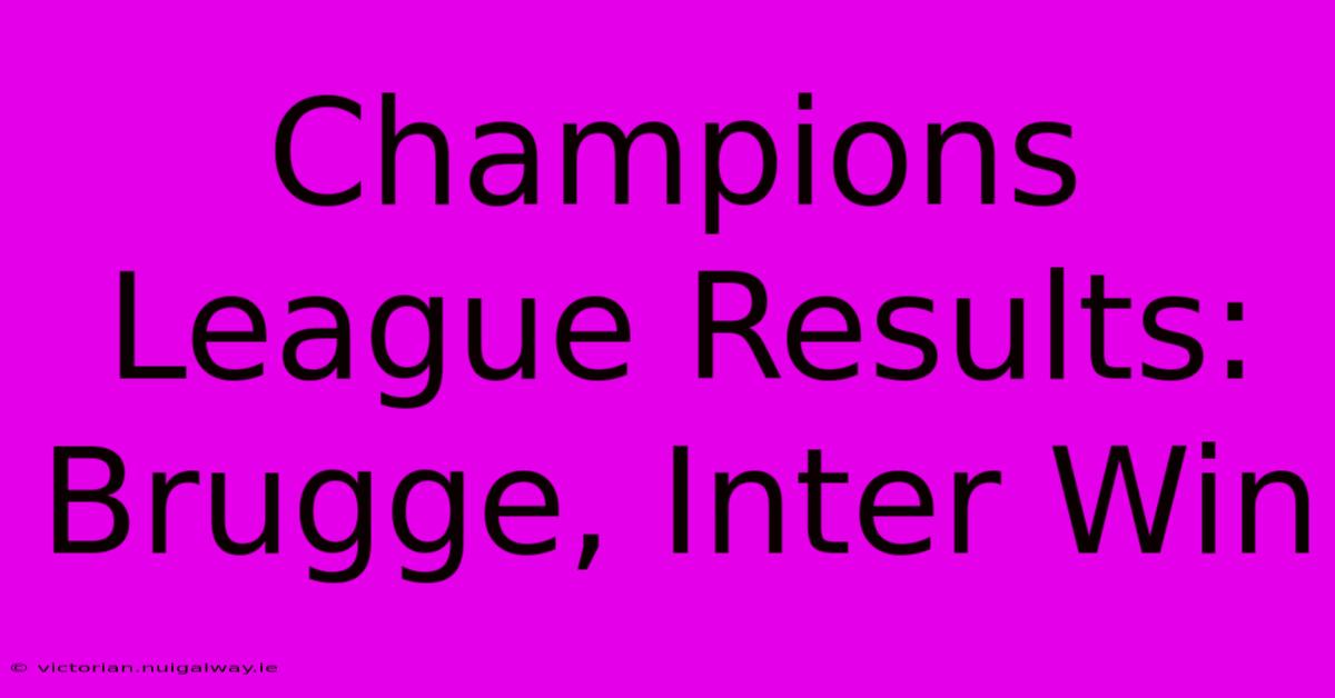 Champions League Results: Brugge, Inter Win