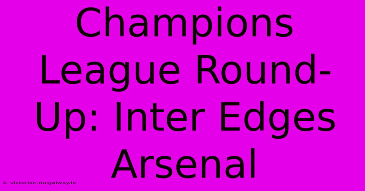 Champions League Round-Up: Inter Edges Arsenal