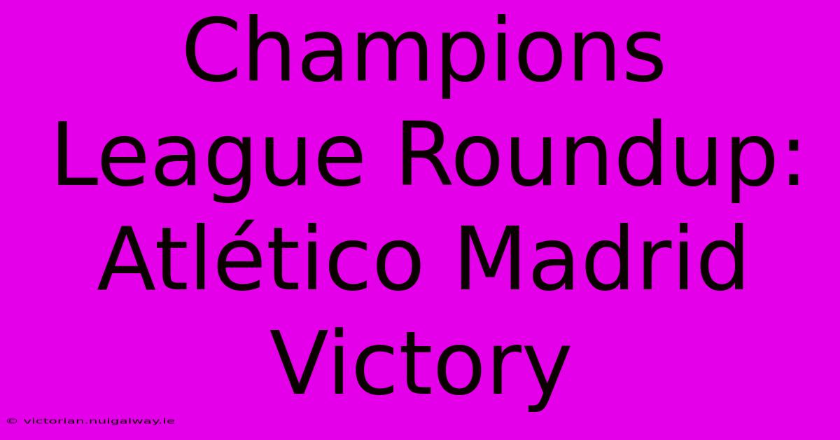 Champions League Roundup: Atlético Madrid Victory