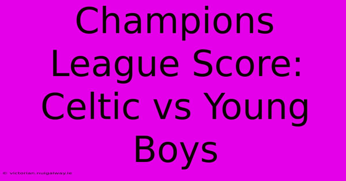 Champions League Score: Celtic Vs Young Boys