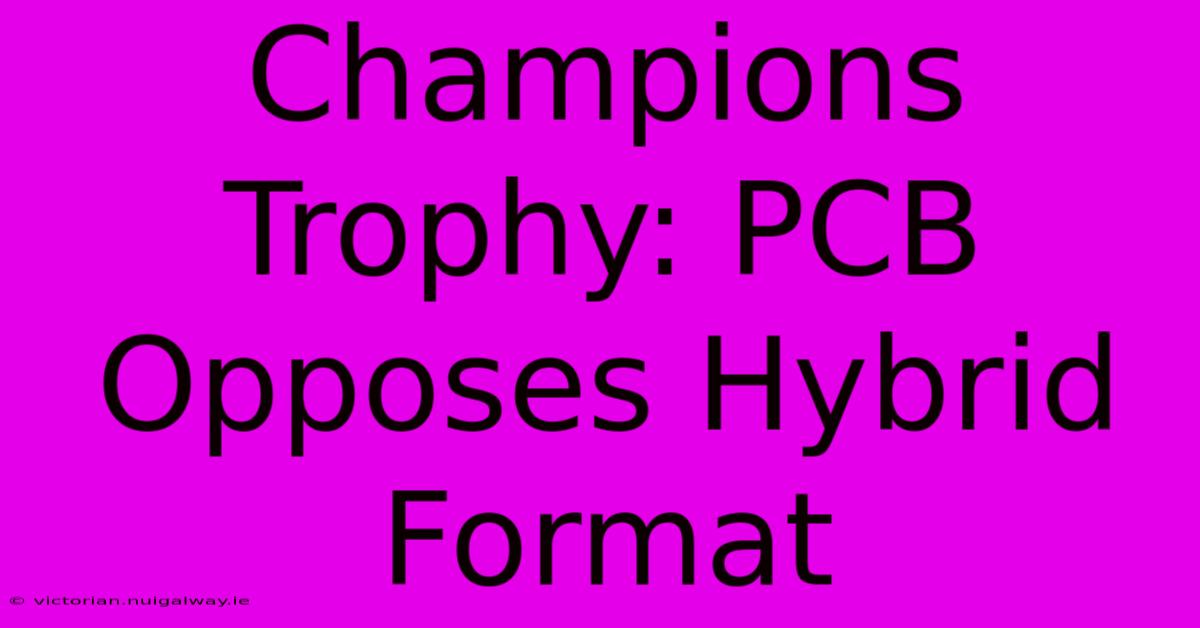 Champions Trophy: PCB Opposes Hybrid Format