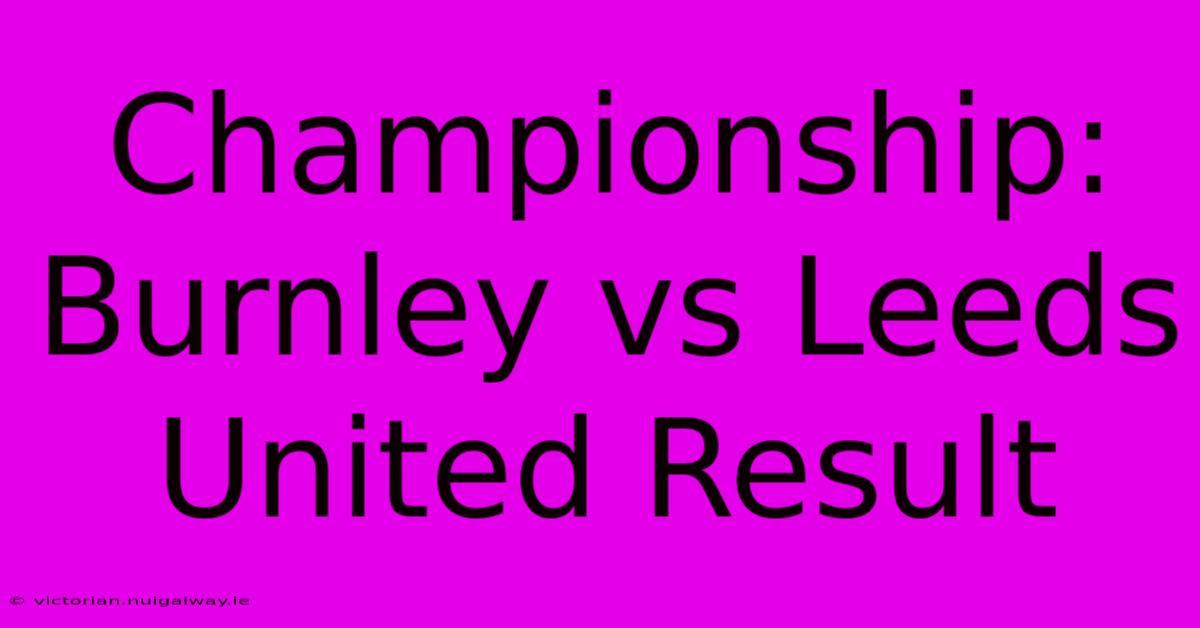 Championship: Burnley Vs Leeds United Result