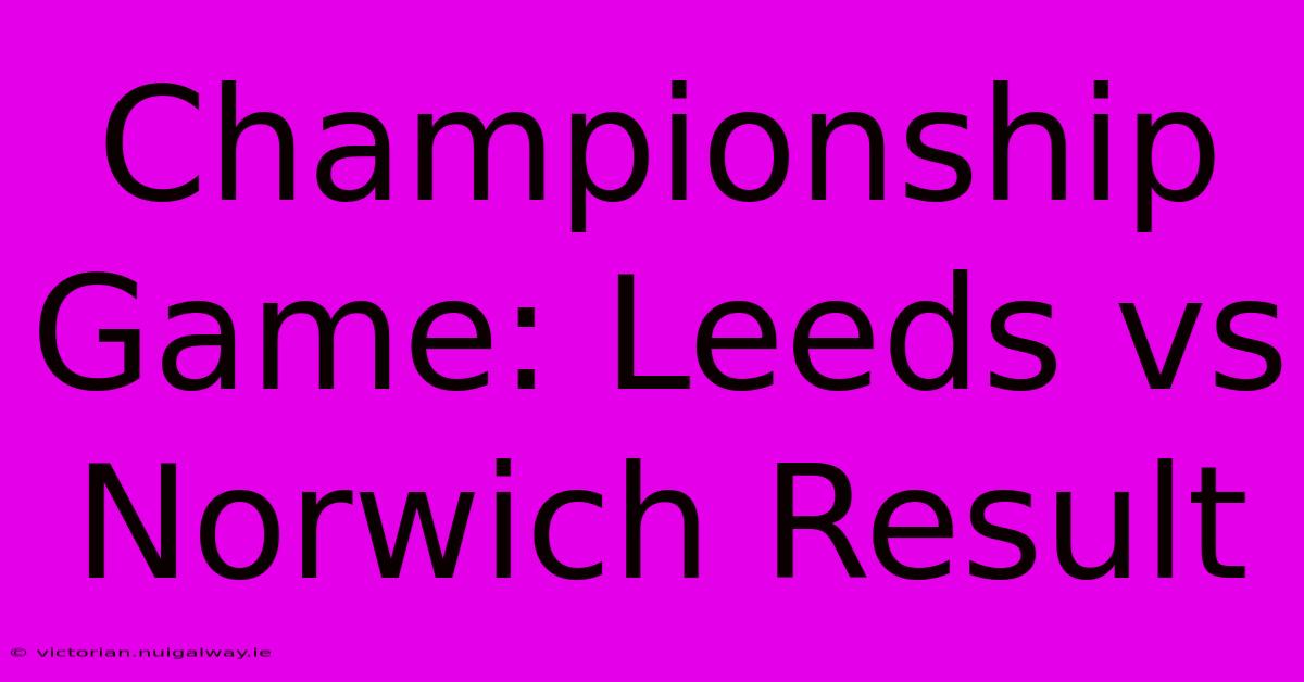 Championship Game: Leeds Vs Norwich Result