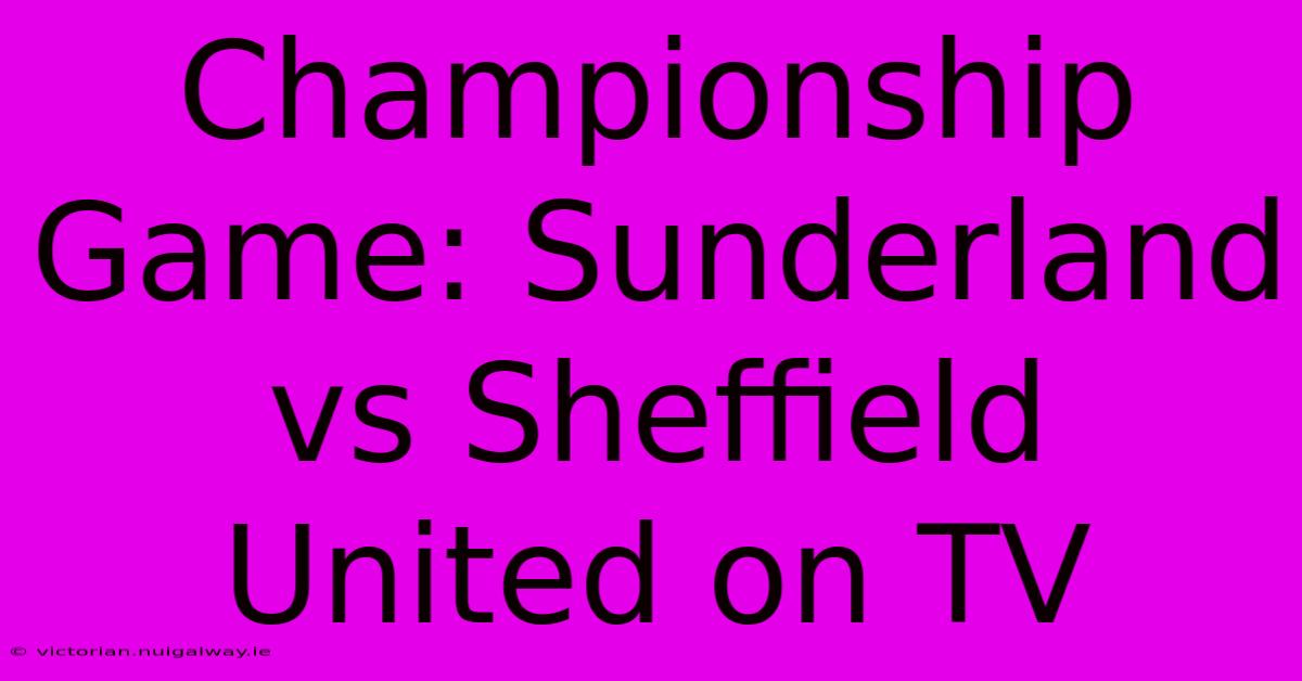 Championship Game: Sunderland Vs Sheffield United On TV