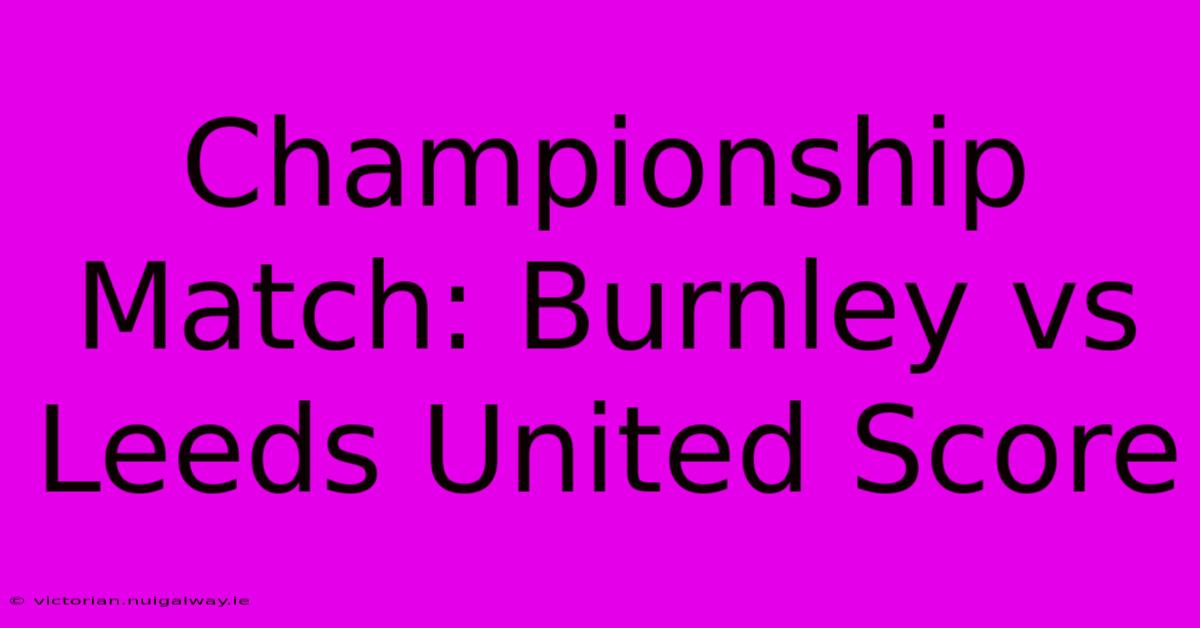 Championship Match: Burnley Vs Leeds United Score