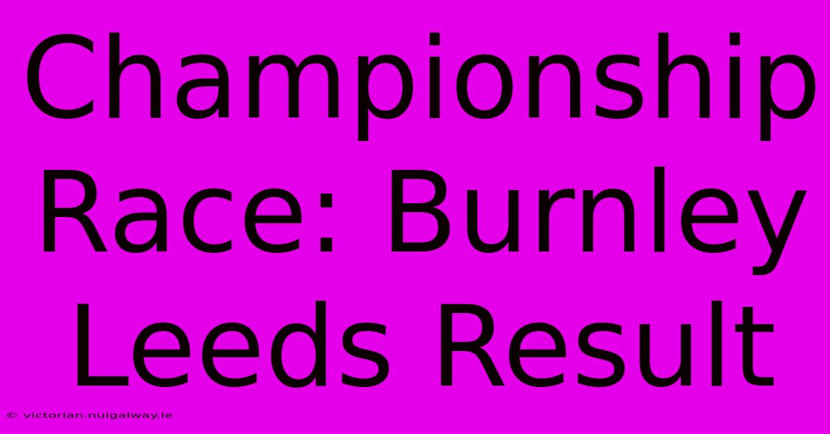 Championship Race: Burnley Leeds Result