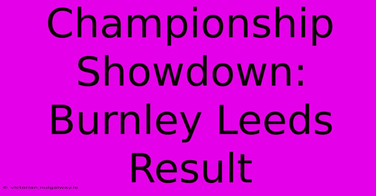 Championship Showdown: Burnley Leeds Result