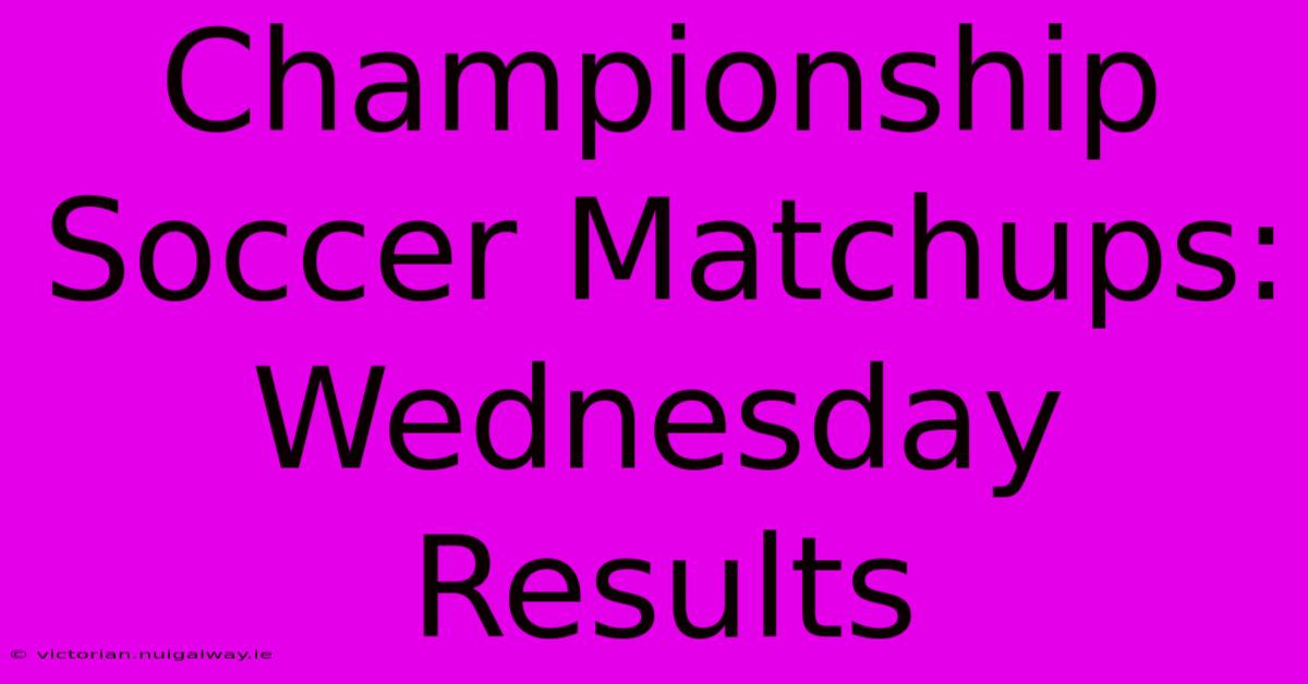 Championship Soccer Matchups: Wednesday Results 