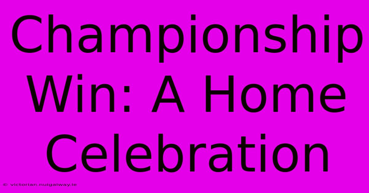 Championship Win: A Home Celebration