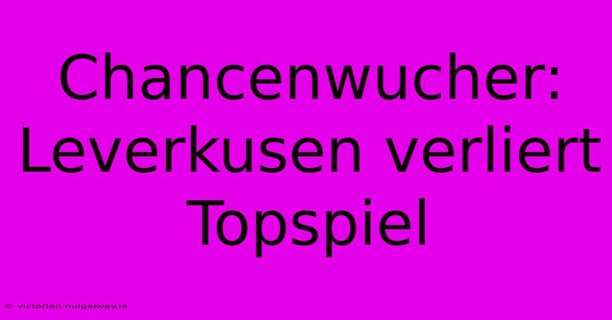 Chancenwucher: Leverkusen Verliert Topspiel