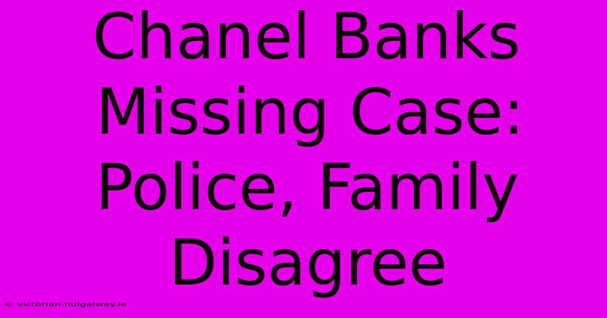 Chanel Banks Missing Case: Police, Family Disagree