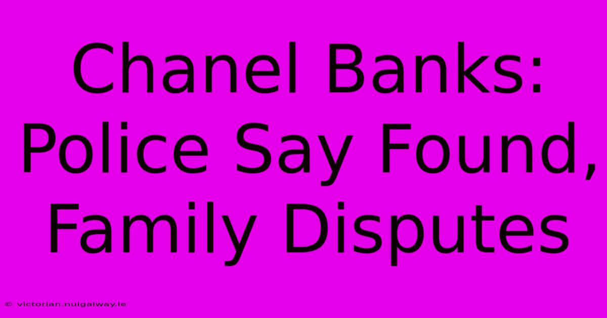 Chanel Banks: Police Say Found, Family Disputes