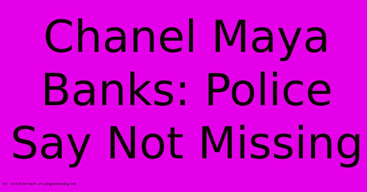 Chanel Maya Banks: Police Say Not Missing